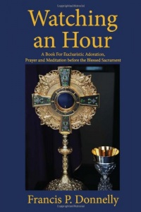 Watching an Hour: A Book For Eucharistic Adoration, Prayer and Meditation before the Blessed Sacrament