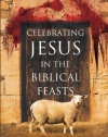 Celebrating Jesus in the Biblical Feasts: Discovering Their Significance to You as a Christian