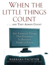 When the Little Things Count . . . and They Always Count: 601 Essential Things That Everyone In Business Needs to Know When the Little Things Count . . . and They Always Count: 601 Essential Things That Everyone In Business Needs to Know