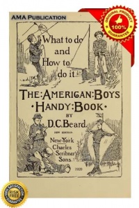 The American Boy's Handy Book: What to Do and How to Do It The American Boy's Handy Book: What to Do and How to Do It