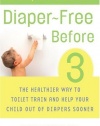 Diaper-Free Before 3: The Healthier Way to Toilet Train and Help Your Child Out of Diapers Sooner