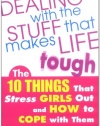 Dealing with the Stuff That Makes Life Tough : The 10 Things That Stress Girls Out and How to Cope with Them
