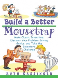 Build a Better Mousetrap: Make Classic Inventions, Discover Your Problem Solving Genius, and Take the Inventor's Challenge Build a Better Mousetrap: Make Classic Inventions, Discover Your Problem Solving Genius, and Take the Inventor's Challenge