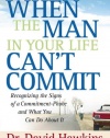 When the Man in Your Life Can't Commit: Recognizing  the Signs of a Commitment-Phobe and What You Can Do About It