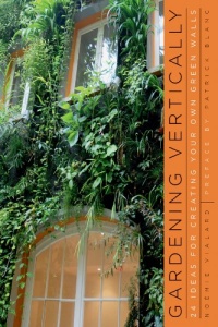 Gardening Vertically: 24 Ideas for Creating Your Own Green Walls Gardening Vertically: 24 Ideas for Creating Your Own Green Walls