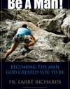 Be a Man!: Becoming the Man God Created You to Be