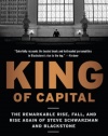 King of Capital: The Remarkable Rise, Fall, and Rise Again of Steve Schwarzman and Blackstone