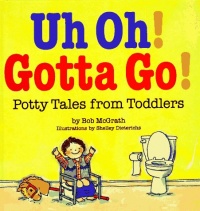 Uh Oh! Gotta Go!: Potty Tales From Toddlers Uh Oh! Gotta Go!: Potty Tales From Toddlers