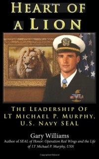 Heart of A Lion: The Leadership of LT. Michael P. Murphy, U.S. Navy SEAL Heart of A Lion: The Leadership of LT. Michael P. Murphy, U.S. Navy SEAL