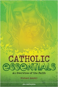 Catholic Essentials: An Overview of the Faith Catholic Essentials: An Overview of the Faith