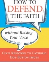 How to Defend the Faith Without Raising Your Voice: Civil Responses to Catholic Hot Button Issues