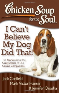 Chicken Soup for the Soul: I Can't Believe My Dog Did That!: 101 Stories about the Crazy Antics of Our Canine Companions Chicken Soup for the Soul: I Can't Believe My Dog Did That!: 101 Stories about the Crazy Antics of Our Canine Companions