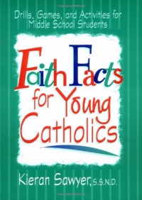 Faith Facts for Young Catholics: Drills, Games and Activities for Middle School Students Faith Facts for Young Catholics: Drills, Games and Activities for Middle School Students