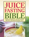 The Juice Fasting Bible: Discover the Power of an All-Juice Diet to Restore Good Health, Lose Weight and Increase Vitality