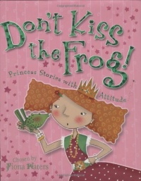 Don't Kiss the Frog!: Princess Stories with Attitude Don't Kiss the Frog!: Princess Stories with Attitude