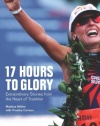 17 Hours to Glory: Extraordinary Stories from the Heart of Triathlon