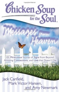 Chicken Soup for the Soul: Messages from Heaven: 101 Miraculous Stories of Signs from Beyond, Amazing Connections, and Love that Doesn't Die Chicken Soup for the Soul: Messages from Heaven: 101 Miraculous Stories of Signs from Beyond, Amazing Connections, and Love that Doesn't Die