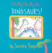 Oh My Oh My Oh Dinosaurs! (Boynton on Board) Oh My Oh My Oh Dinosaurs! (Boynton on Board)