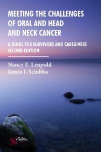 Meeting the Challenges of Oral and Head and Neck Cancer: A Guide for Survivors and Caregivers, Second Edition Meeting the Challenges of Oral and Head and Neck Cancer: A Guide for Survivors and Caregivers, Second Edition