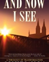 And Now I See . . .: A Theology of Transformation