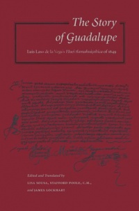 The Story of Guadalupe: Luis Laso de la Vega's Huei tlamahuiColtica of 1649 (Ucla Latin American Studies, V. 84) The Story of Guadalupe: Luis Laso de la Vega's Huei tlamahuiColtica of 1649 (Ucla Latin American Studies, V. 84)