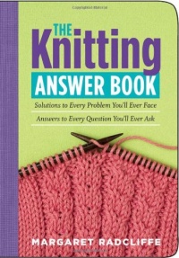 The Knitting Answer Book: Solutions to Every Problem You'll Ever Face; Answers to Every Question You'll Ever Ask The Knitting Answer Book: Solutions to Every Problem You'll Ever Face; Answers to Every Question You'll Ever Ask