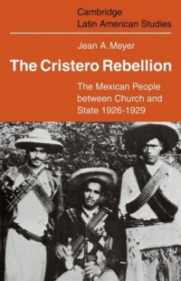 The Cristero Rebellion: The Mexican People Between Church and State 1926-1929 (Cambridge Latin American Studies)