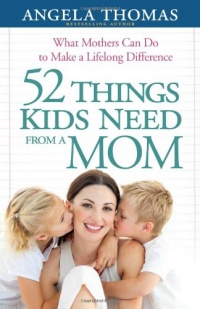 52 Things Kids Need from a Mom: What Mothers Can Do to Make a Lifelong Difference 52 Things Kids Need from a Mom: What Mothers Can Do to Make a Lifelong Difference