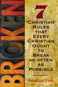 Broken: 7 ''Christian'' Rules That Every Christian Ought to Break as Often as Possible Broken: 7 ''Christian'' Rules That Every Christian Ought to Break as Often as Possible