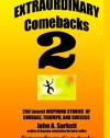 Extraordinary Comebacks 2: 250 (More) Inspiring Stories Of Courage, Triumph And Success