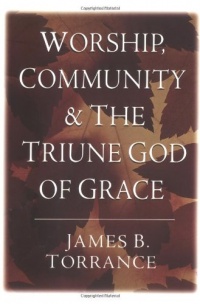 Worship, Community and the Triune God of Grace Worship, Community and the Triune God of Grace