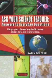 Ask Your Science Teacher: Answers to Everyday Questions: Things you always wanted to know about how the world works. Ask Your Science Teacher: Answers to Everyday Questions: Things you always wanted to know about how the world works.