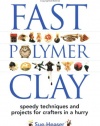 Fast Polymer Clay: Speedy Techniques and Projects for Crafters in a Hurry