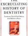 The Excruciating History of Dentistry: Toothsome Tales & Oral Oddities from Babylon to Braces