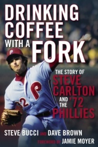Drinking Coffee With a Fork: The Story of Steve Carlton and the '72 Phillies Drinking Coffee With a Fork: The Story of Steve Carlton and the '72 Phillies