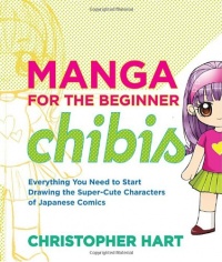 Manga for the Beginner Chibis: Everything You Need to Start Drawing the Super-Cute Characters of Japanese Comics Manga for the Beginner Chibis: Everything You Need to Start Drawing the Super-Cute Characters of Japanese Comics