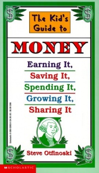 The Kid's Guide to Money: Earning It, Saving It, Spending It, Growing It, Sharing It (Scholastic Reference) The Kid's Guide to Money: Earning It, Saving It, Spending It, Growing It, Sharing It (Scholastic Reference)