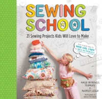 Sewing School: 21 Sewing Projects Kids Will Love to Make Sewing School: 21 Sewing Projects Kids Will Love to Make