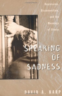 Speaking of Sadness: Depression, Disconnection, and the Meanings of Illness Speaking of Sadness: Depression, Disconnection, and the Meanings of Illness
