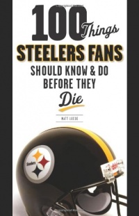 100 Things Steelers Fans Should Know & Do Before They Die (100 Things...Fans Should Know)