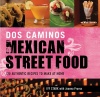 Dos Caminos' Mexican Street Food: 120 Authentic Recipes to Make At Home