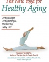 The New Yoga for Healthy Aging: Living Longer, Living Stronger and Loving Every Day