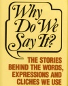 Why Do We Say It?: The Stories Behind the Words, Expressions and Cliches We Use