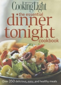 Cooking Light The Essential Dinner Tonight Cookbook: Over 350 delicious, easy, and healthy meals Cooking Light The Essential Dinner Tonight Cookbook: Over 350 delicious, easy, and healthy meals