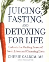 Juicing, Fasting, and Detoxing for Life: Unleash the Healing Power of Fresh Juices and Cleansing Diets