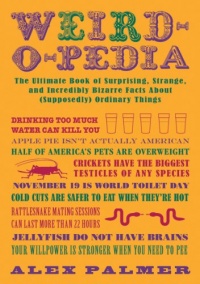 Weird-o-pedia: The Ultimate Book of Surprising, Strange, and Incredibly Bizarre Facts About (Supposedly) Ordinary Things