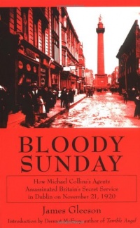 Bloody Sunday: How Michael Collins's Agents Assassinated Britain's Secret Service in Dublin on November 21, 1920 Bloody Sunday: How Michael Collins's Agents Assassinated Britain's Secret Service in Dublin on November 21, 1920