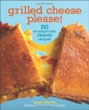 Grilled Cheese Please!: 50 Scrumptiously Cheesy Recipes