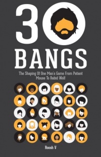 30 Bangs: The Shaping Of One Man's Game From Patient Mouse To Rabid Wolf 30 Bangs: The Shaping Of One Man's Game From Patient Mouse To Rabid Wolf
