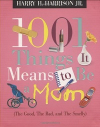 1001 Things it Means to Be a Mom: (the Good, the Bad, and the Smelly) 1001 Things it Means to Be a Mom: (the Good, the Bad, and the Smelly)